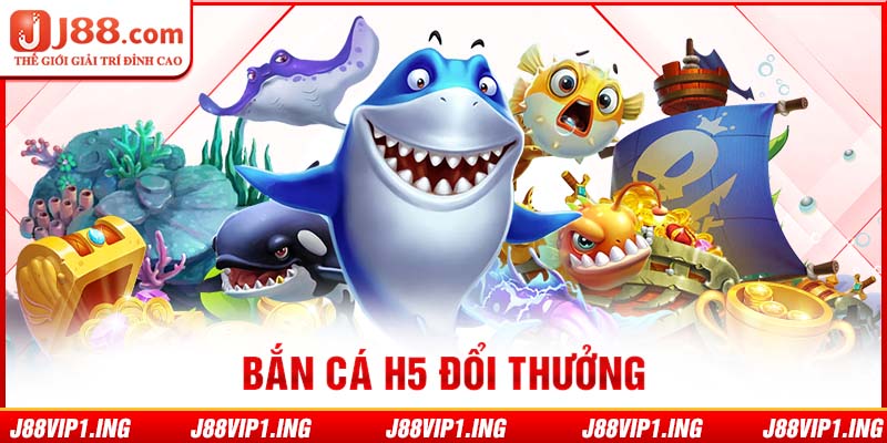 Bắn cá H5 đổi thưởng